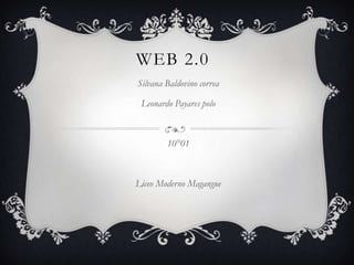 WEB 2.0
Silvana Baldovino correa

 Leonardo Payares polo



        10°01



Liceo Moderno Magangue
 