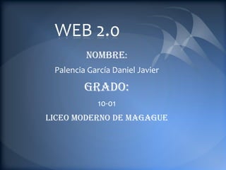 WEB 2.0
         NOMBRE:
 Palencia García Daniel Javier

         Grado:
             10-01
LICEO MODERNO DE MAGAGUE
 