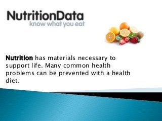 Nutrition has materials necessary to
support life. Many common health
problems can be prevented with a health
diet.
 