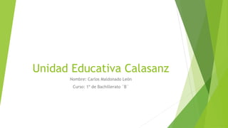 Unidad Educativa Calasanz
      Nombre: Carlos Maldonado León
       Curso: 1º de Bachillerato ¨B¨
 