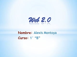 Web 2.0
Nombre: Alexis Montoya
Curso: 1° “B”
 