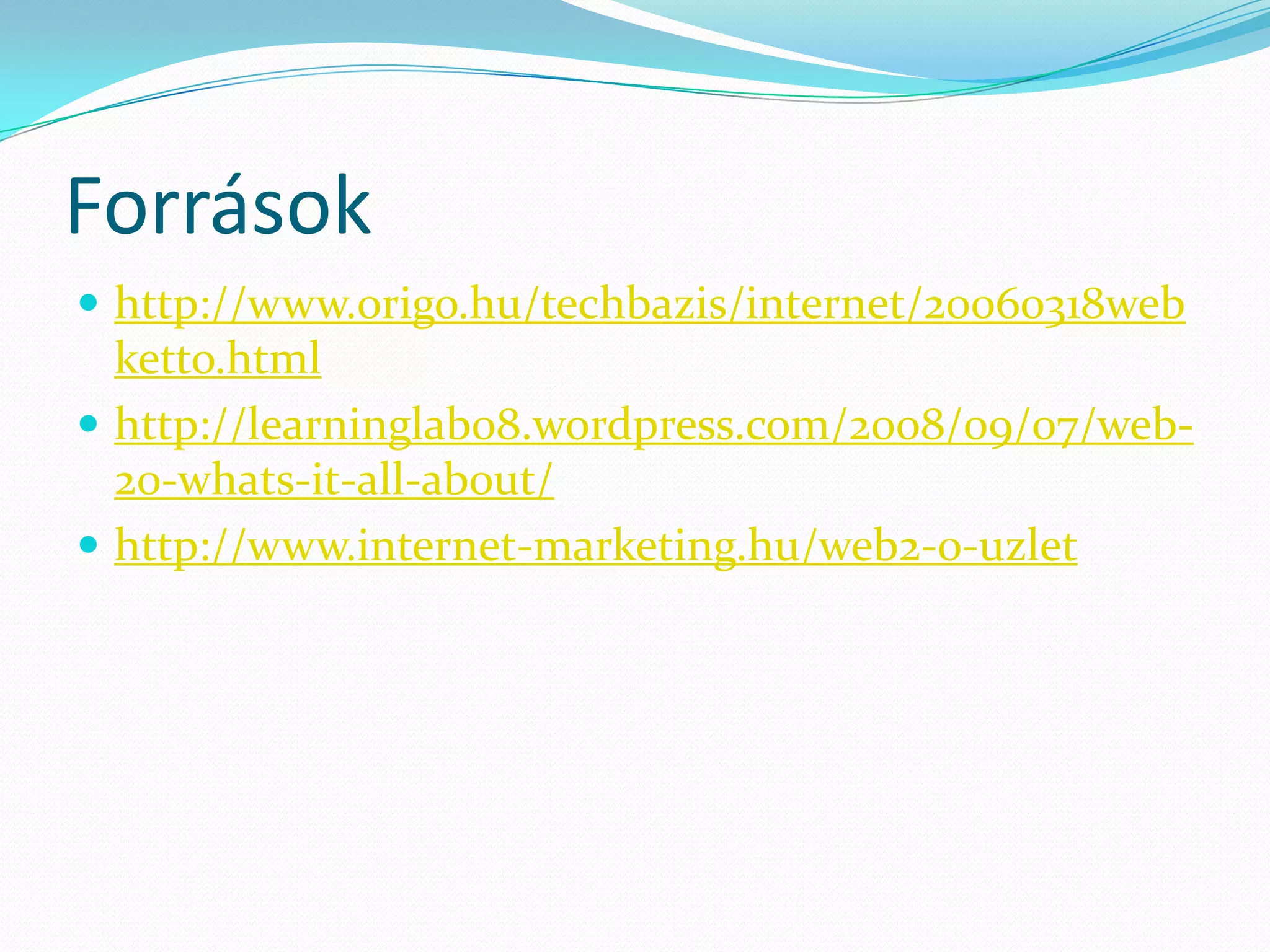 Források
 http://www.origo.hu/techbazis/internet/20060318web
  ketto.html
 http://learninglab08.wordpress.com/2008/09/07/web-
  20-whats-it-all-about/
 http://www.internet-marketing.hu/web2-0-uzlet
 