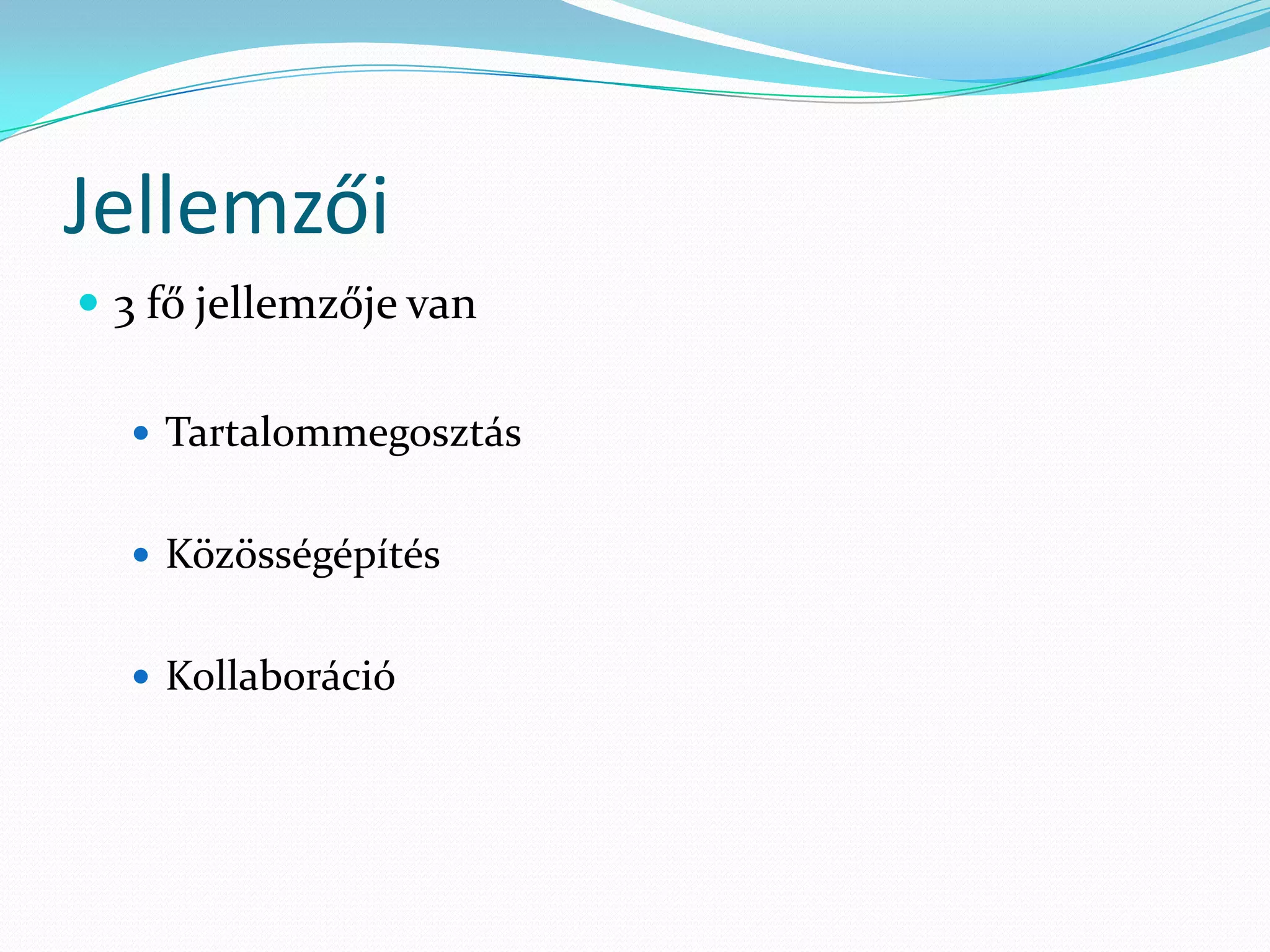 Jellemzői
 3 fő jellemzője van

   Tartalommegosztás


   Közösségépítés


   Kollaboráció
 