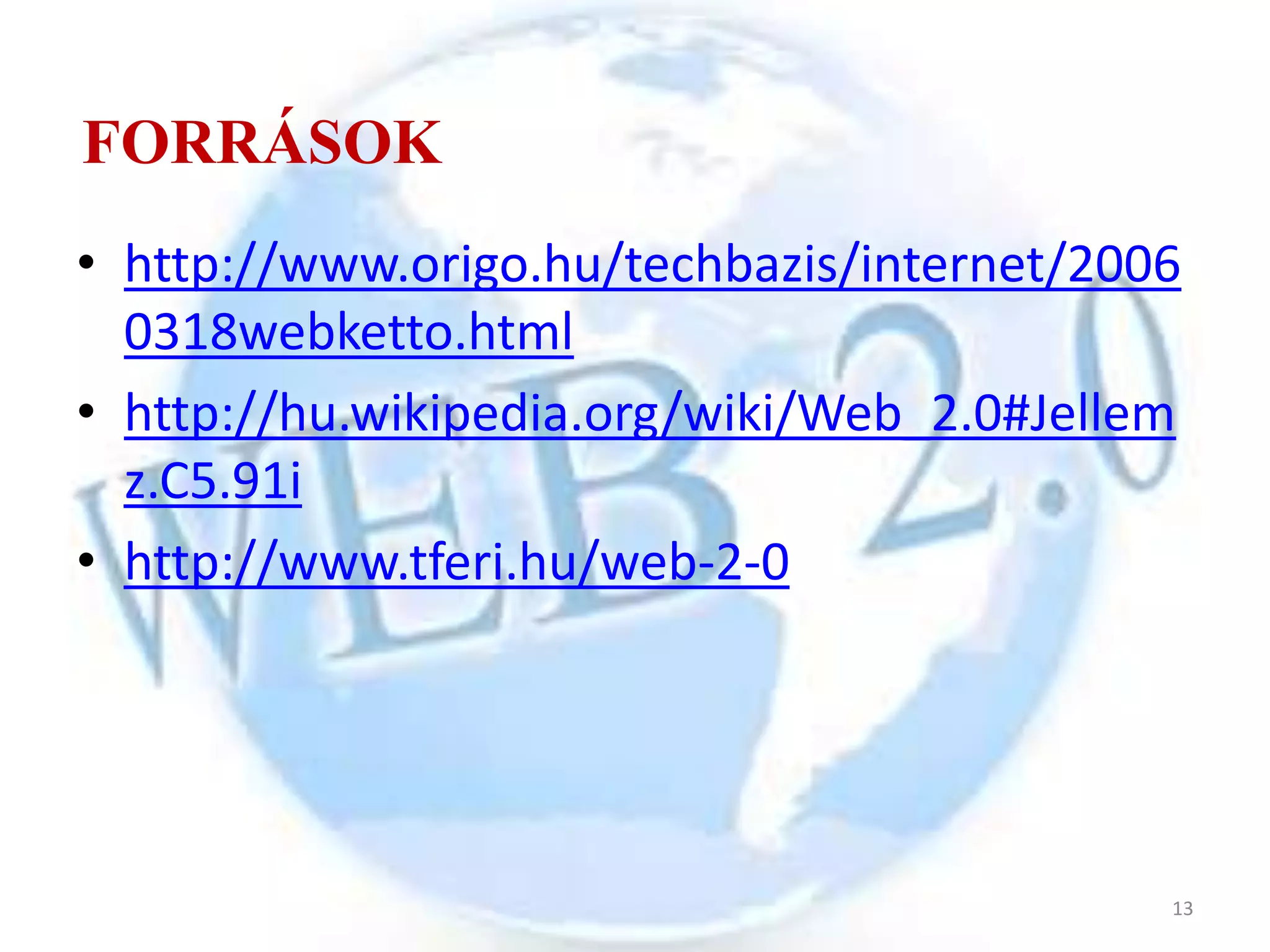 FORRÁSOK
• http://www.origo.hu/techbazis/internet/2006
  0318webketto.html
• http://hu.wikipedia.org/wiki/Web_2.0#Jellem
  z.C5.91i
• http://www.tferi.hu/web-2-0




                                            13
 