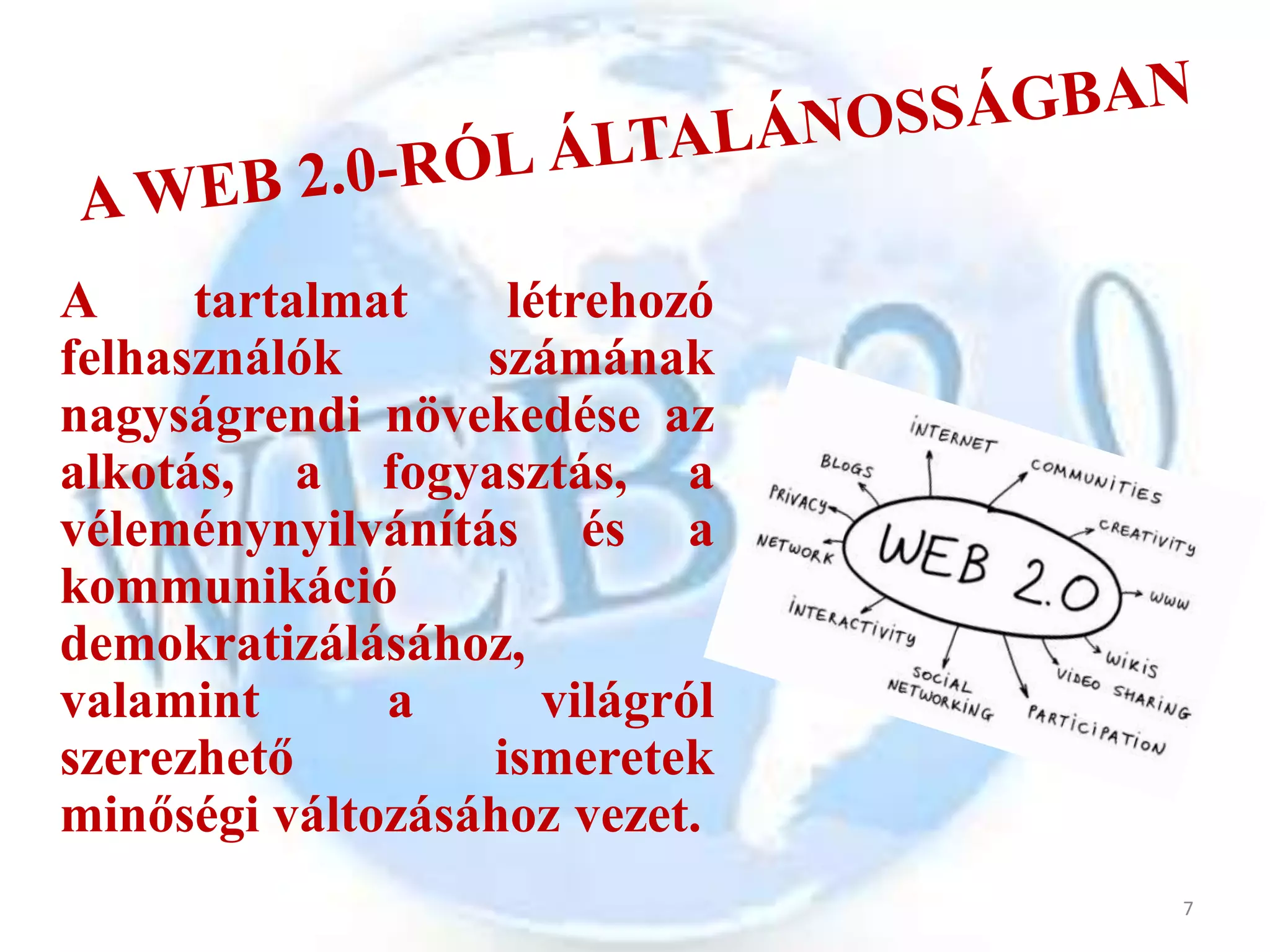 A     tartalmat    létrehozó
felhasználók      számának
nagyságrendi növekedése az
alkotás, a fogyasztás, a
véleménynyilvánítás és a
kommunikáció
demokratizálásához,
valamint      a      világról
szerezhető        ismeretek
minőségi változásához vezet.
                                7
 