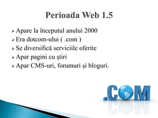  Apare la începutul anului 2000
 Era dotcom-ului ( .com )
 Se diversifică serviciile oferite
 Apar pagini cu știri
 Apar CMS-uri, forumuri și bloguri.
 