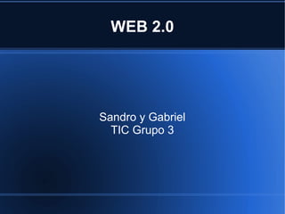 WEB 2.0
Sandro y Gabriel
TIC Grupo 3
 