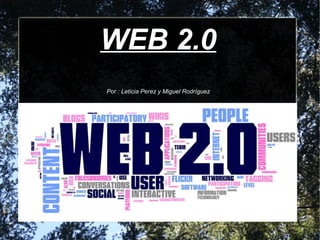 WEB 2.0
Por : Leticia Perez y Miguel Rodríguez
 