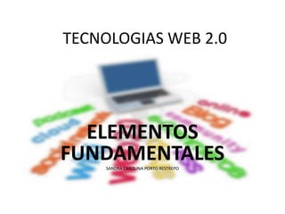 TECNOLOGIAS WEB 2.0
ELEMENTOS
FUNDAMENTALESSANDRA CAROLINA PORTO RESTREPO
 