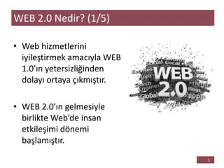 • Web hizmetlerini
iyileştirmek amacıyla WEB
1.0’ın yetersizliğinden
dolayı ortaya çıkmıştır.
• WEB 2.0’ın gelmesiyle
birlikte Web’de insan
etkileşimi dönemi
başlamıştır.
WEB 2.0 Nedir? (1/5)
 