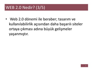 • Web 2.0 dönemi ile beraber; tasarım ve
kullanılabilirlik açısından daha başarılı siteler
ortaya çıkması adına büyük gelişmeler
yaşanmıştır.
WEB 2.0 Nedir? (3/5)
 