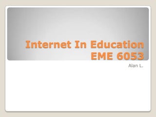 Internet In Education
EME 6053
Alan L.
 