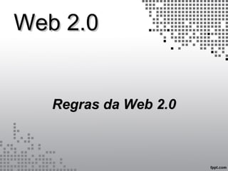 Web 2.0Web 2.0
Regras da Web 2.0Regras da Web 2.0
 
