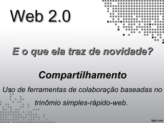 Web 2.0Web 2.0
E o que ela traz de novidade?E o que ela traz de novidade?
CompartilhamentoCompartilhamento
Uso de ferramentas de colaboração baseadas no
trinômio simples-rápido-web.
 