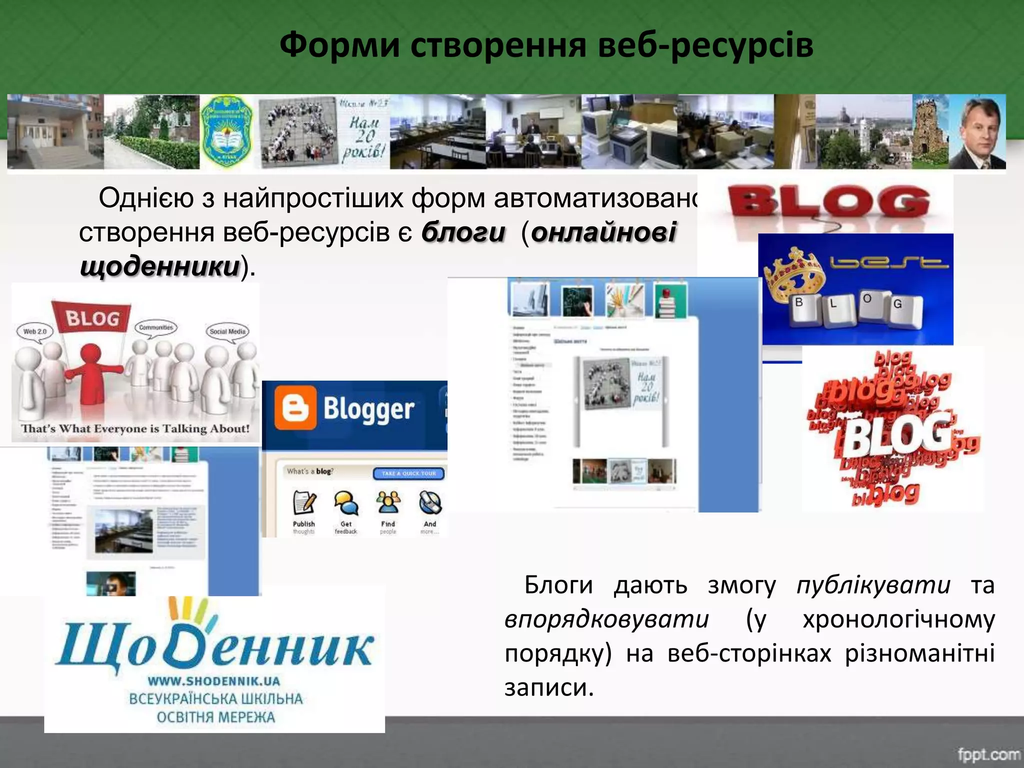 Однією з найпростіших форм автоматизованого
створення веб-ресурсів є блоги (онлайнові
щоденники).
Форми створення веб-ресурсів
Блоги дають змогу публікувати та
впорядковувати (у хронологічному
порядку) на веб-сторінках різноманітні
записи.
 