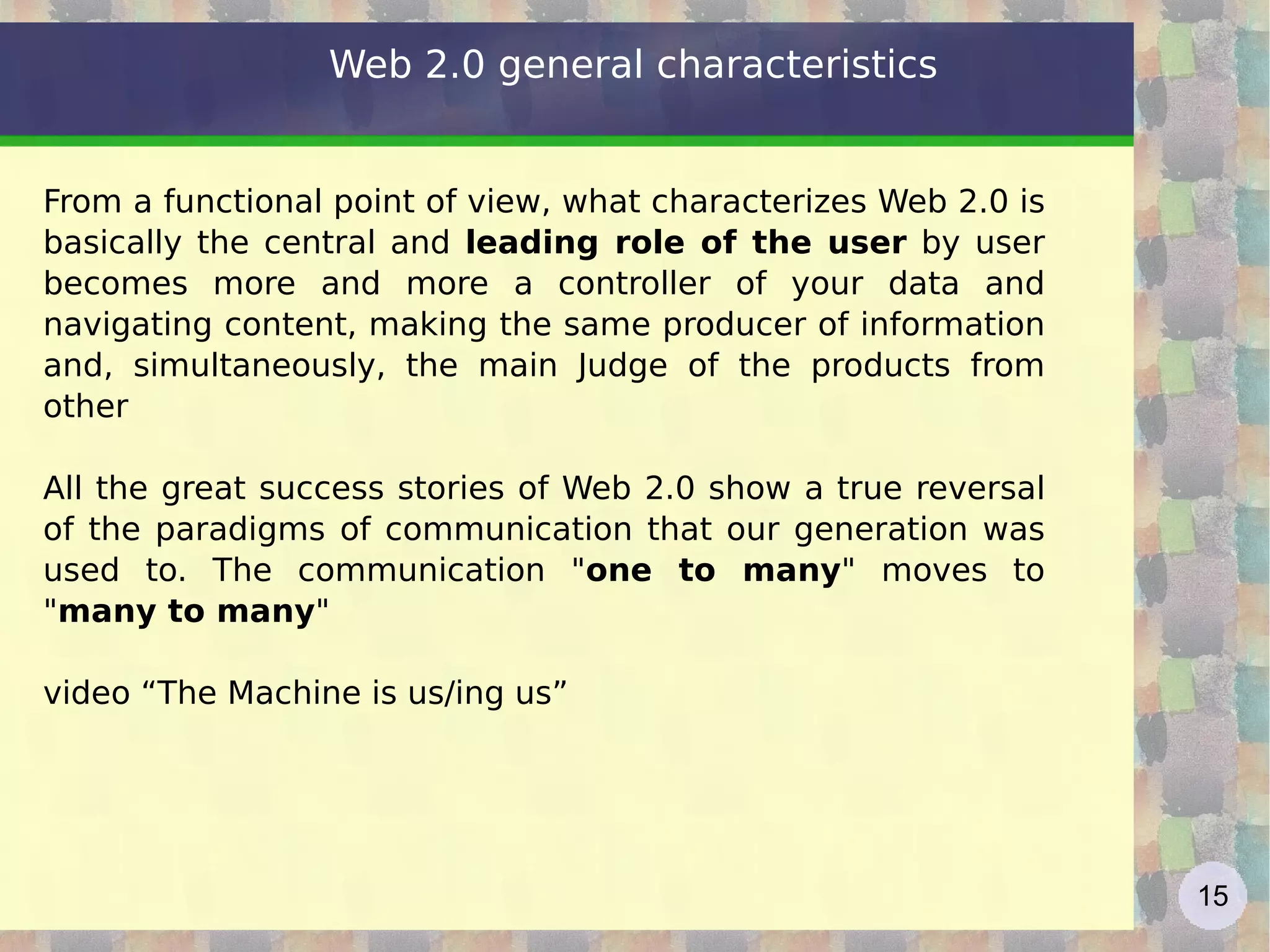 Web 2.0 definition See  http://fr.wikipedia.org/wiki/Web_2.0   From  http://en.wikipedia.org/wiki/Web_2.0  :  “ Web 2.0 describes the changing trends in the use of World Wide Web technology and web design that aim to enhance  creativity , secure information sharing,  collaboration  and functionality of the web. Web 2.0 concepts have led to the development and evolution of web-based communities and hosted services, such as social-network sites, video sharing sites, wikis, blogs, and folksonomies.” 