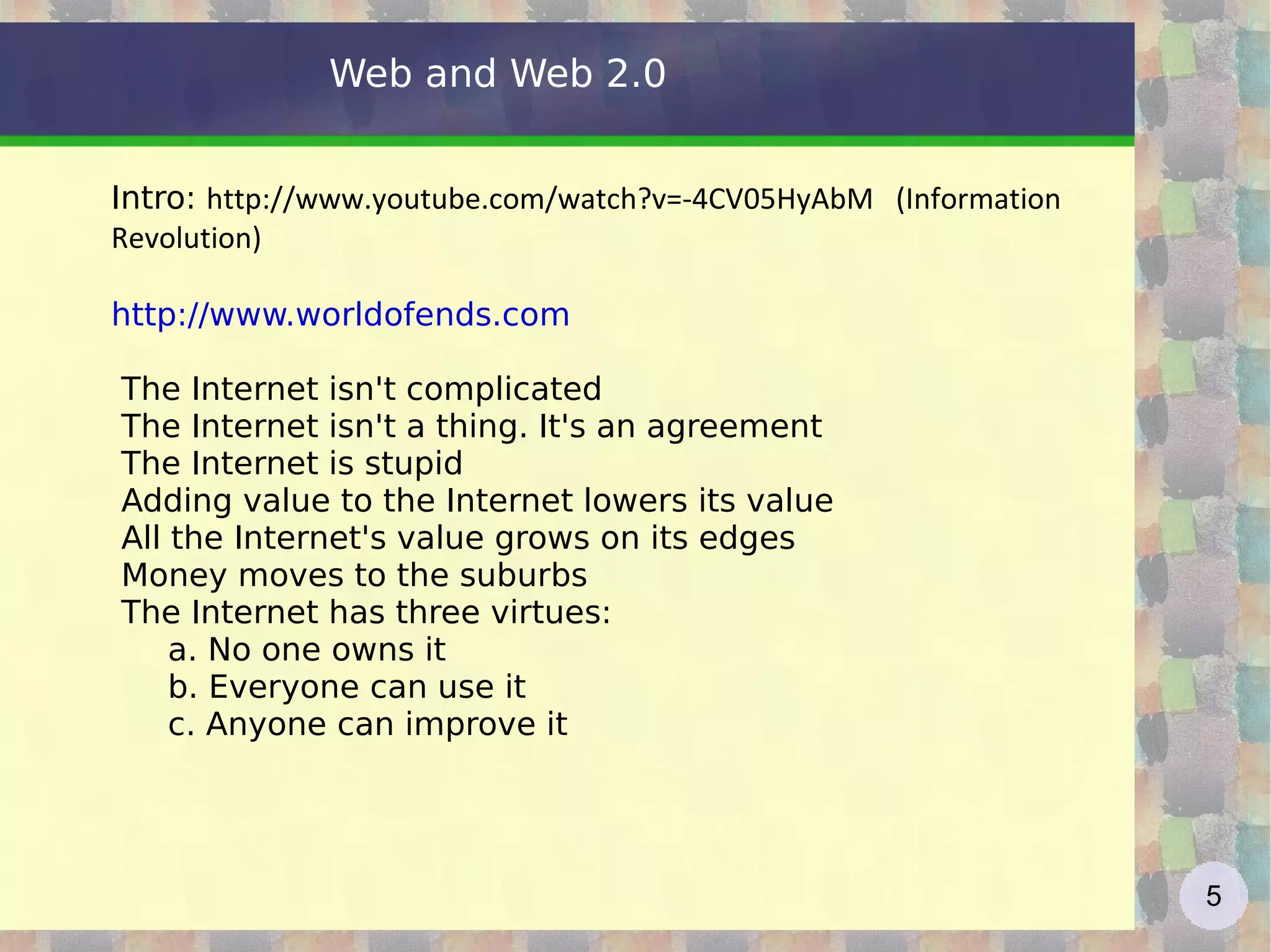 Web and Web 2.0 Intro:  http://www.youtube.com/watch?v=-4CV05HyAbM   (Information Revolution) http://www.worldofends.com The Internet isn't complicated 