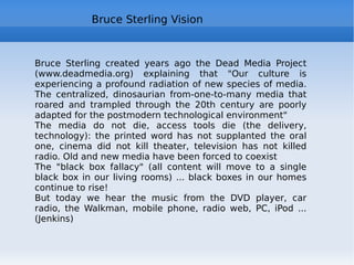 Bibliography Tim Berners Lee,  Weaving the Web: The Original Design and Ultimate Destiny of the World Wide Web, 2001 A.L. Barabasi, Linked: How Everything Is Connected to Everything Else and What It Means,2003 Henry Jenkins, Convergence Culture: Where Old and New Media Collide, 2008 Chris Anderson,  The Long Tail: Why the Future of Business is Selling Less of More , 2006 Sergio Maistrello,  La parte abitata della rete , Tecniche Nuove, Milano, 2007 Howard Rheingold,  Smart Mobs: the Next Social Revolution , 2003 Pierre Lévy,  Collective Intelligence: Mankind's Emerging World in Cyberspace , 1999 