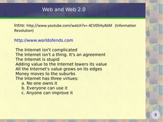 Web and Web 2.0 Intro:  http://www.youtube.com/watch?v=-4CV05HyAbM   (Information Revolution) http://www.worldofends.com The Internet isn't complicated 