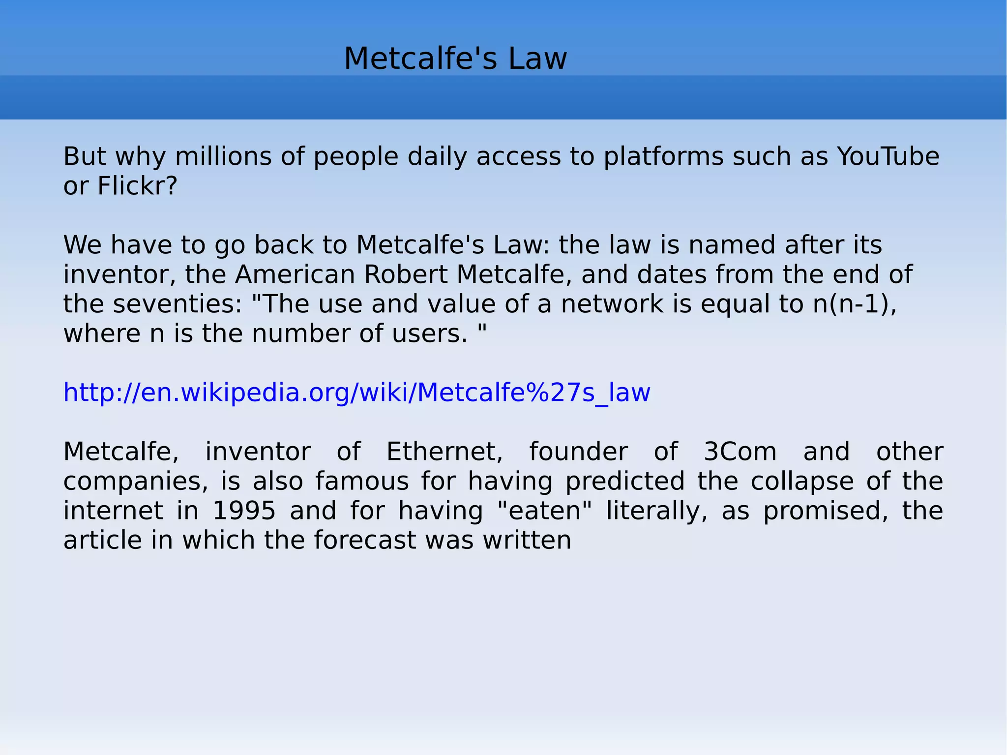Web 2.0 users During 2007-2009 the media gave prominence to a narrow subset of Web 2.0 sites, YouTube and Second Life first  But which sites are actually the most visited and used? The answer is not simple, since the object “Web 2.0 sites” is not perfectly defined However, some studies have tried to shed light on some aspects of the phenomenon. According to the survey project JISC University of Oxford, Queen of Web 2.0 is Wikipedia http://tallblog.conted.ox.ac.uk/index.php/2007/03/16/some-real-data-on-web-20-use/   