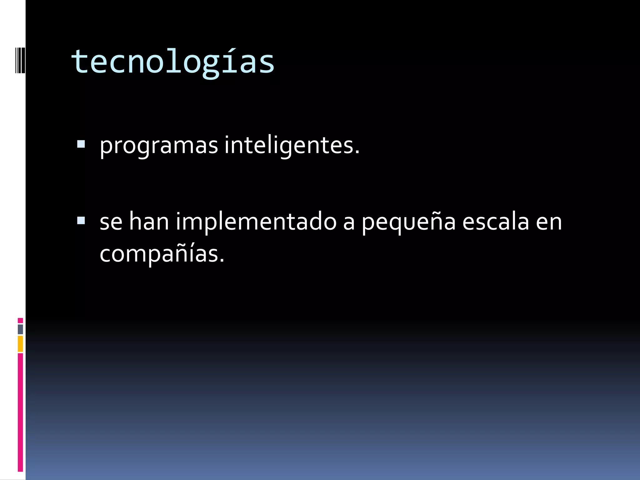 tecnologías

 programas inteligentes.


 se han implementado a pequeña escala en
  compañías.
 
