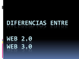 DIFERENCIAS ENTRE

WEB 2.0
WEB 3.0
 