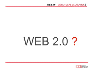 WEB 2.0   |  BIBLIOTECAS ESCOLARES  | WEB 2.0  ? 