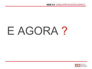 WEB 2.0   |  BIBLIOTECAS ESCOLARES  | E AGORA  ? 