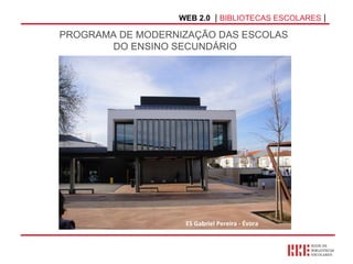 WEB 2.0   |  BIBLIOTECAS ESCOLARES  | PROGRAMA DE MODERNIZAÇÃO DAS ESCOLAS  DO ENSINO SECUNDÁRIO ES Gabriel Pereira - Évora 