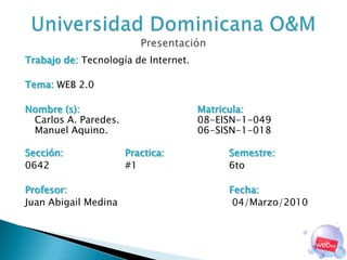 Trabajo de: Tecnología de Internet.<br />Tema: WEB 2.0<br />Nombre (s): 				 Matricula: Carlos A. Paredes.08-EISN-1-049 Ma...