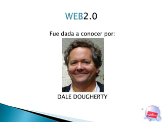 WEB2.0<br />Fue dada a conocer por:<br />DALE DOUGHERTY<br />