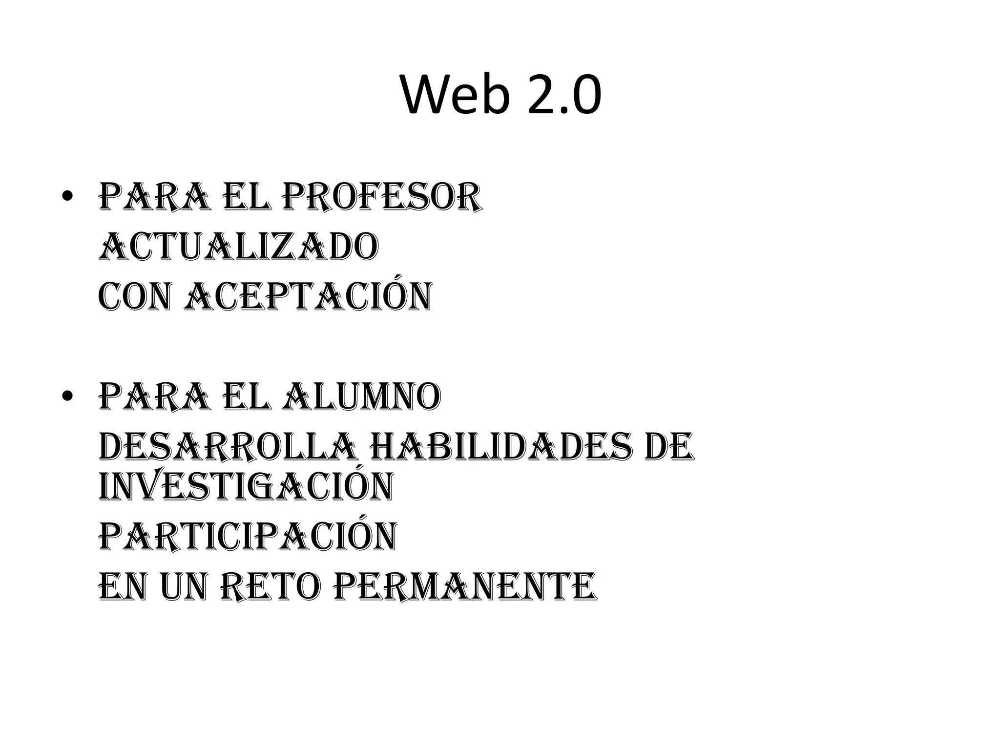 Web 2.0
• Para el profesor
  actualizado
  con aceptación

• Para el alumno
  desarrolla habilidades de
  investigación
  participación
  en un reto permanente
 