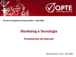 Semana do Engenheiro Empreendedor – Inatel 2009




                    Marketing e Tecnologia
                        Ferramentas da Internet



                                                  Fabiana Gomes A. Calil - Abril 2009
 