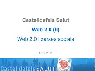 CastelldefelsSalut Web 2.0 (II) Web 2.0 i xarxessocials Abril 2011 