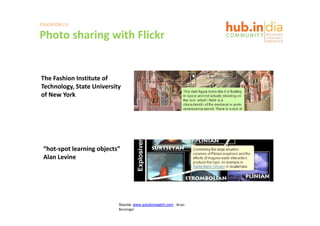 EDUCATION 2.0

Photo sharing with Flickr
Photo sharing with Flickr


The Fashion Institute of 
Technology, State University 
Technology State University
of New York




 “hot‐spot learning objects”
 Alan Levine




                           Source: www.solutionwatch.com . Brian 
                           Benzinger
 