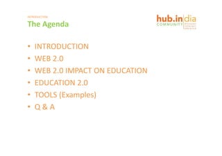INTRODUCTION

The Agenda
The Agenda

•   INTRODUCTION
•   WEB 2.0
    WEB 2.0
•   WEB 2.0 IMPACT ON EDUCATION 
•   EDUCATION 2.0
•   TOOLS (Examples)
    TOOLS (Examples)
•   Q & A
 