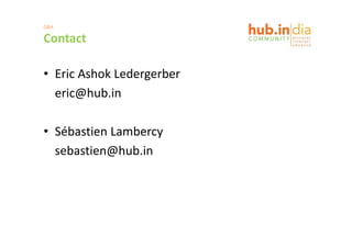 Q&A

Contact

• Eric Ashok Ledergerber 
  eric@hub.in

• Sébastien Lambercy 
  sebastien@hub.in
  sebastien@hub in
 