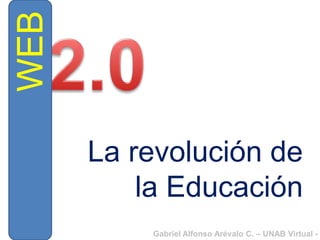 WEB


      La revolución de
          la Educación
          Gabriel Alfonso Arévalo C. – UNAB Virtual - 2
 