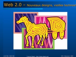 Web 2.0 –            Nouveaux designs, vieilles technos!




GTI-780 / MTI-780   * Source Clipart : http://www.clipart.com   ETS - Montréal - 2009
 