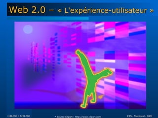 Web 2.0 –             « L'expérience-utilisateur »




GTI-780 / MTI-780   * Source Clipart : http://www.clipart.com   ETS - Montréal - 2009
 