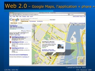 Web 2.0 – Google Maps, l'application « phare »




                               * Lancé le 8 février 2005
GTI-780 / MTI-780                           ETS - Montréal - 2009
 