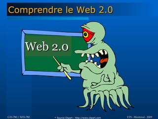 Comprendre le Web 2.0



             Web 2.0




GTI-780 / MTI-780   * Source Clipart : http://www.clipart.com   ETS - Montréal - 2009
 