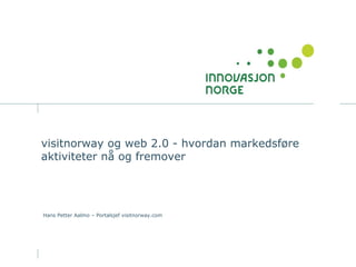 visitnorway og web 2.0 - hvordan markedsføre
aktiviteter nå og fremover




Hans Petter Aalmo – Portalsjef visitnorway.com
 