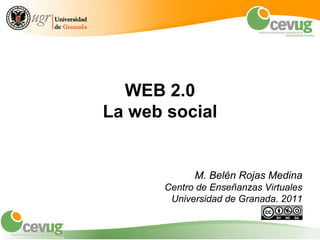 WEB 2.0
La web social


             M. Belén Rojas Medina
       Centro de Enseñanzas Virtuales
        Universidad de Granada. 2011
 