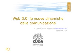Web 2.0: le nuove dinamiche
   della comunicazione
           A cura di Claudia Zarabara – czarabara@cuoa.it
                                         Novembre 2011
 