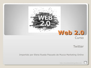 Web 2.0
                                                          Curso

                                                        Twitter

Impartido por Elena Rueda Piazuelo de Mucca Marketing Online



                                     http://muccamarketingonline.com
 