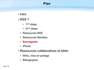 Page  28
Plan
• Intro
• RSS ?
• 1ère étape
• 2ème étape
• Ressources RSS
• Ressources Netvibes
• Sauvegarde
• iPhone
• Ressources collaboratives et biblio
• Wikis, mise en partage
• Bibliographie
 
