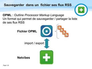 Page  30
Sauvegarder dans un fichier ses flux RSS
OPML : Outline Processor Markup Language
Un format qui permet de sauvegarder / partager la liste
de ses flux RSS
import / export
Fichier OPML
Netvibes
 