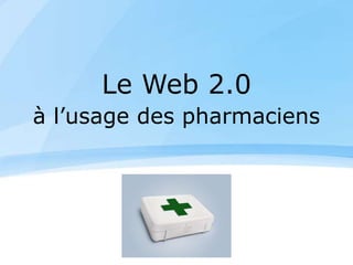Le Web 2.0
à l’usage des pharmaciens
 