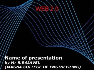 WEB 2.0




Name of presentation
by Mr R.RAJAVEL
(MAGNA COLLEGE OF ENGINEERING)   Page 1
 